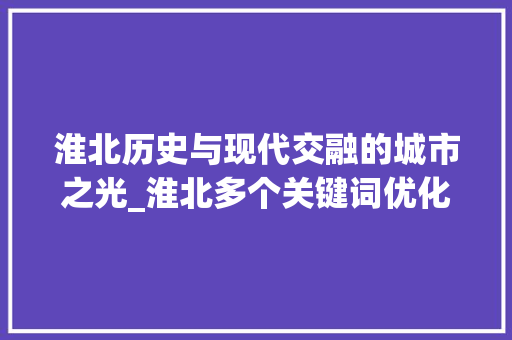 淮北历史与现代交融的城市之光_淮北多个关键词优化