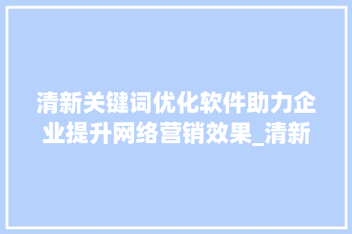 清新关键词优化软件助力企业提升网络营销效果_清新关键词优化软件推荐