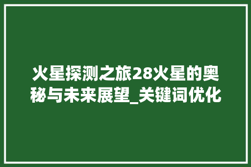 火星探测之旅28火星的奥秘与未来展望_关键词优化询问28火星