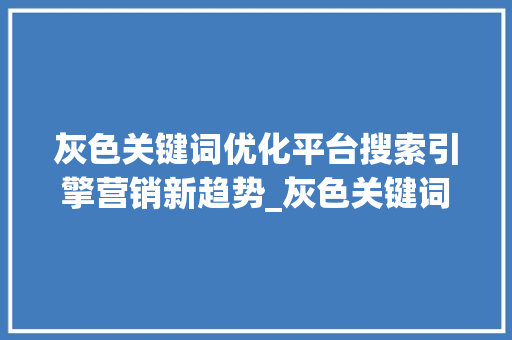灰色关键词优化平台搜索引擎营销新趋势_灰色关键词优化平台