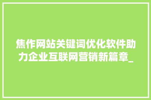 焦作网站关键词优化软件助力企业互联网营销新篇章_焦作网站关键词优化软件