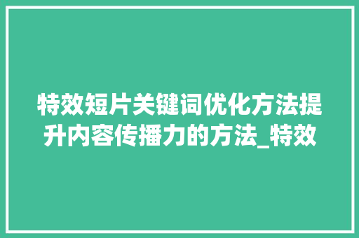特效短片关键词优化方法提升内容传播力的方法_特效短片关键词优化方法