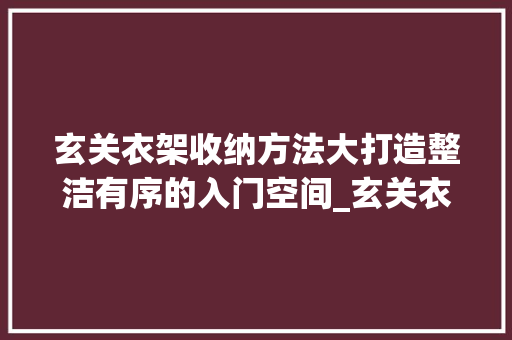 玄关衣架收纳方法大打造整洁有序的入门空间_玄关衣架收纳关键词优化