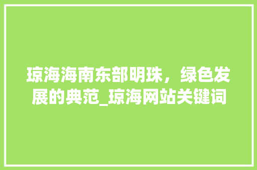 琼海海南东部明珠，绿色发展的典范_琼海网站关键词优化