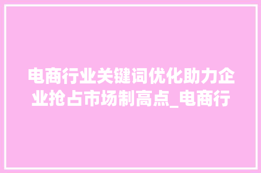 电商行业关键词优化助力企业抢占市场制高点_电商行业关键词优化