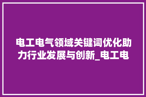 电工电气领域关键词优化助力行业发展与创新_电工电气关键词优化知识