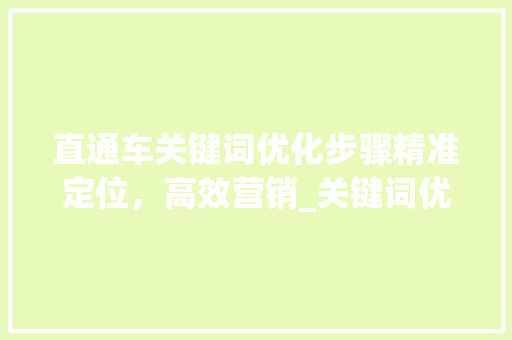 直通车关键词优化步骤精准定位，高效营销_关键词优化直通车