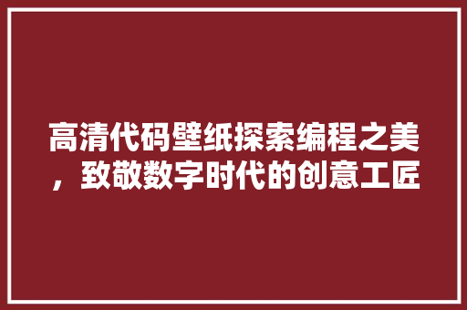 高清代码壁纸探索编程之美，致敬数字时代的创意工匠