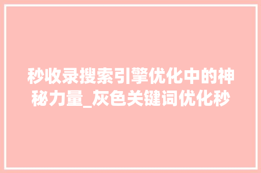 秒收录搜索引擎优化中的神秘力量_灰色关键词优化秒收录