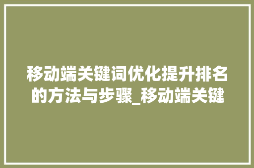 移动端关键词优化提升排名的方法与步骤_移动端关键词优化排名