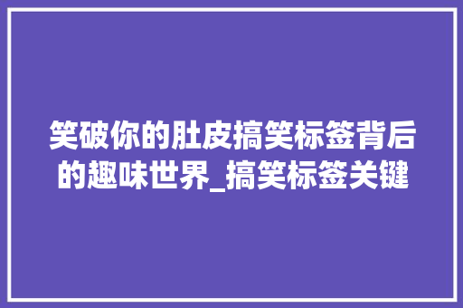 笑破你的肚皮搞笑标签背后的趣味世界_搞笑标签关键词优化