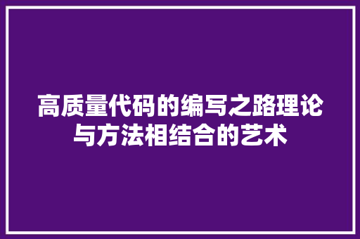 高质量代码的编写之路理论与方法相结合的艺术