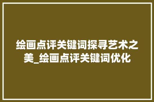 绘画点评关键词探寻艺术之美_绘画点评关键词优化