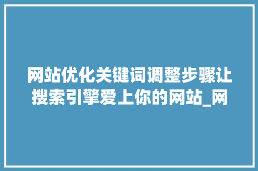 网站优化关键词调整步骤让搜索引擎爱上你的网站_网站优化怎样调整关键词