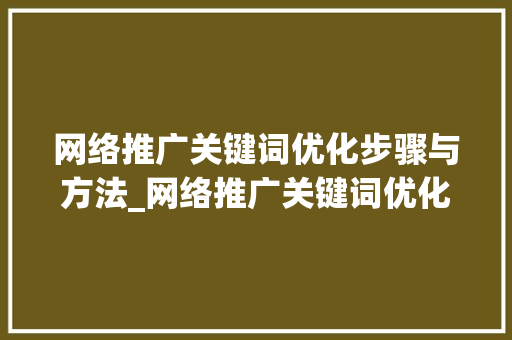 网络推广关键词优化步骤与方法_网络推广关键词优化s