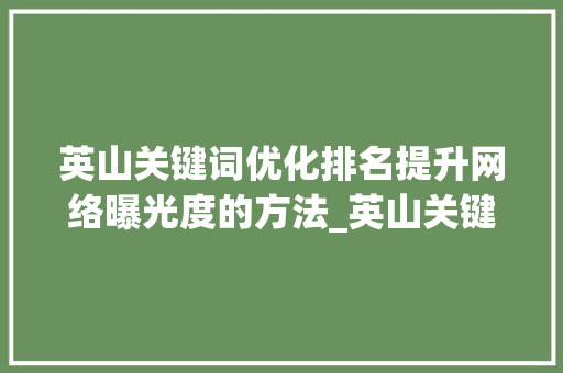 英山关键词优化排名提升网络曝光度的方法_英山关键词优化排名