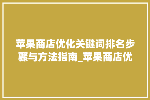 苹果商店优化关键词排名步骤与方法指南_苹果商店优化关键词排名