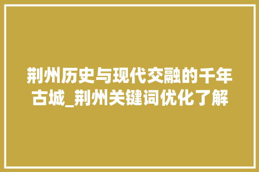 荆州历史与现代交融的千年古城_荆州关键词优化了解  第1张