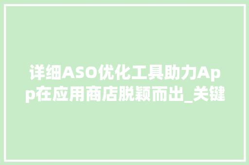 详细ASO优化工具助力App在应用商店脱颖而出_关键词aso优化工具