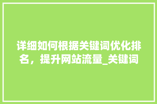 详细如何根据关键词优化排名，提升网站流量_关键词怎么优化排名