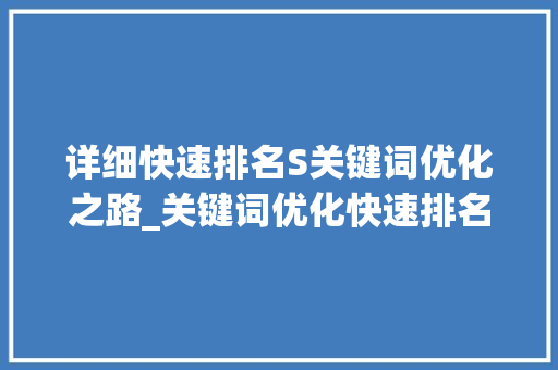 详细快速排名S关键词优化之路_关键词优化快速排名s