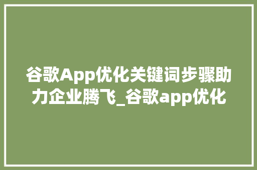 谷歌App优化关键词步骤助力企业腾飞_谷歌app优化关键词