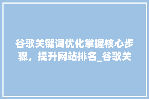 谷歌关键词优化掌握核心步骤，提升网站排名_谷歌关键词怎么优化排名