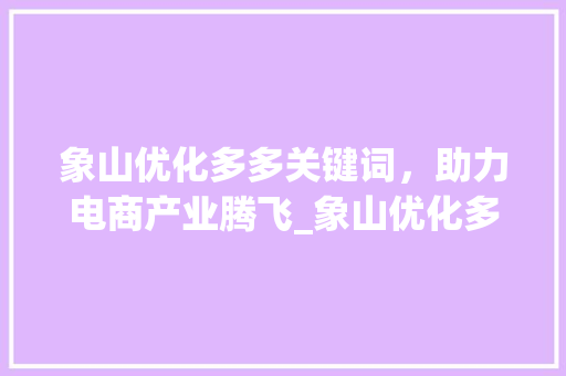 象山优化多多关键词，助力电商产业腾飞_象山优化多多关键词