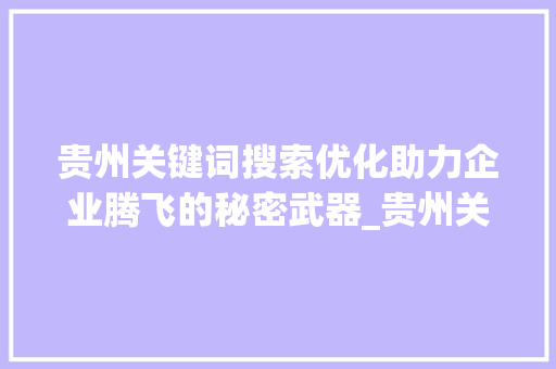 贵州关键词搜索优化助力企业腾飞的秘密武器_贵州关键词搜索优化公司