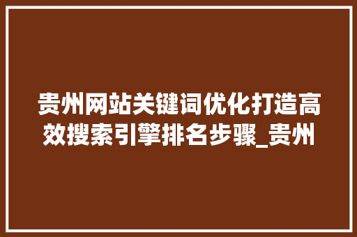 贵州网站关键词优化打造高效搜索引擎排名步骤_贵州网站关键词优化