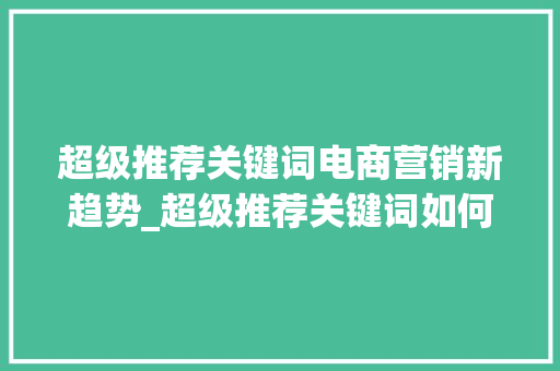 超级推荐关键词电商营销新趋势_超级推荐关键词如何优化