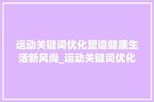 运动关键词优化塑造健康生活新风尚_运动关键词优化咨询  第1张