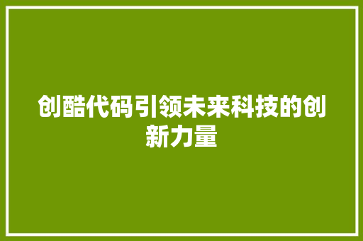 创酷代码引领未来科技的创新力量