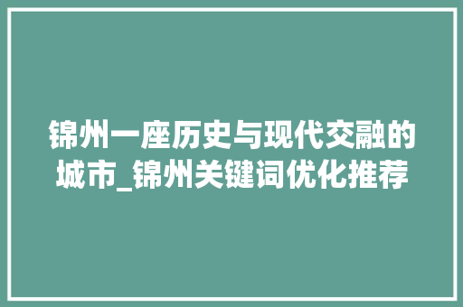 锦州一座历史与现代交融的城市_锦州关键词优化推荐