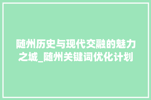 随州历史与现代交融的魅力之城_随州关键词优化计划