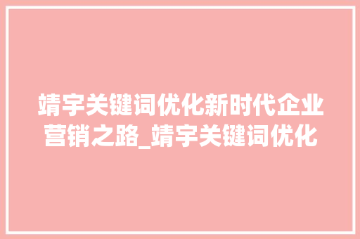 靖宇关键词优化新时代企业营销之路_靖宇关键词优化外包