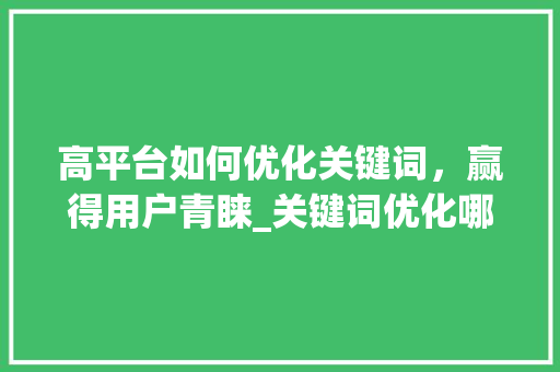高平台如何优化关键词，赢得用户青睐_关键词优化哪家高