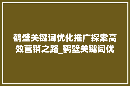 鹤壁关键词优化推广探索高效营销之路_鹤壁关键词优化推广渠道