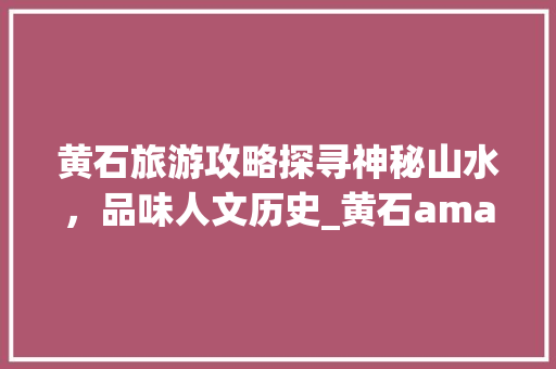 黄石旅游攻略探寻神秘山水，品味人文历史_黄石amazon关键词优化