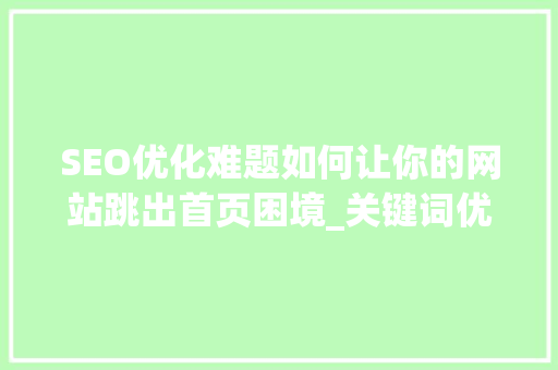 SEO优化难题如何让你的网站跳出首页困境_关键词优化排不出首页  第1张