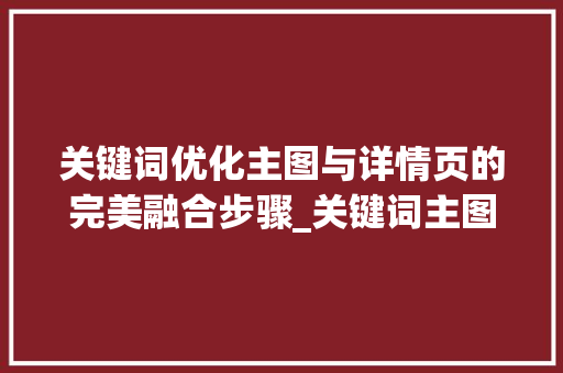 关键词优化主图与详情页的完美融合步骤_关键词主图详情怎么优化