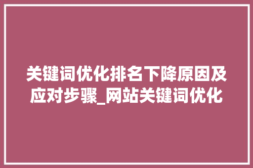关键词优化排名下降原因及应对步骤_网站关键词优化排名下降