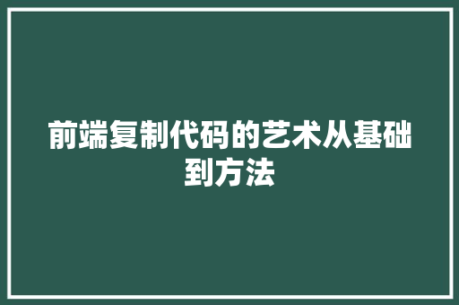 前端复制代码的艺术从基础到方法