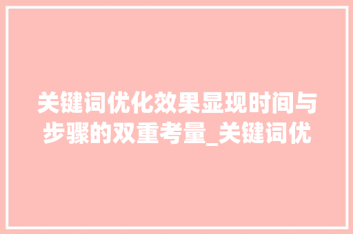 关键词优化效果显现时间与步骤的双重考量_关键词优化多久出效果啊  第1张