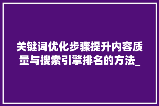 关键词优化步骤提升内容质量与搜索引擎排名的方法_方法关键词优化怎么做