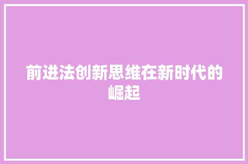 前进法创新思维在新时代的崛起