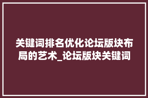 关键词排名优化论坛版块布局的艺术_论坛版块关键词排名优化