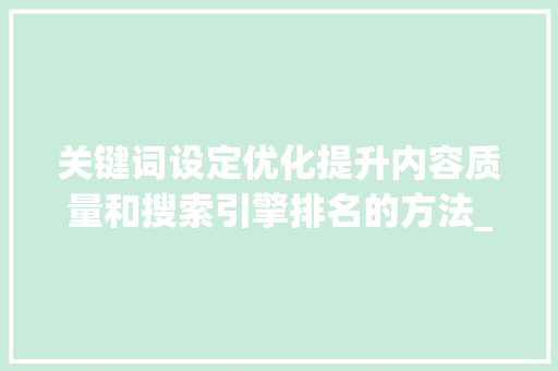 关键词设定优化提升内容质量和搜索引擎排名的方法_关键词设定优化什么意思