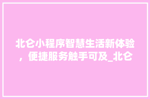 北仑小程序智慧生活新体验，便捷服务触手可及_北仑小程序关键词优化