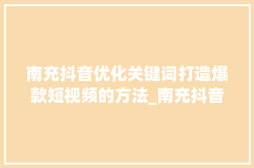 南充抖音优化关键词打造爆款短视频的方法_南充抖音优化关键词流程